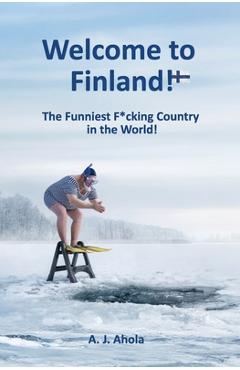 Poza produsului Welcome to Finland!: The Funniest F*cking Country in the World! - A. J. Ahola
