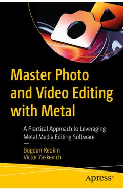 Coperta cărții 'Master Photo and Video Editing with Metal: A Practical Approach to Leveraging Metal Media Editing Software - Bogdan'