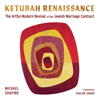 Ketubah Renaissance: The Artful Modern Revival of the Jewish Marriage Contract - Michael Shapiro