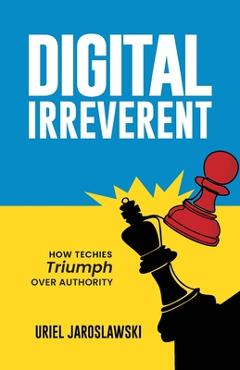 Coperta cărții 'Digital Irreverent: How techies triumph over authority - Uriel Jaroslawski'