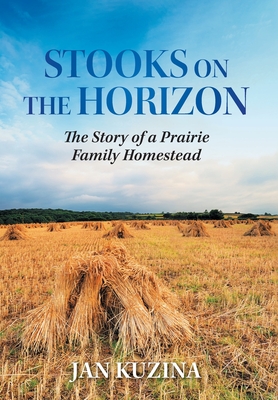 Coperta cărții 'Stooks on the Horizon: The Story of a Prairie Family Homestead - Jan Kuzina'