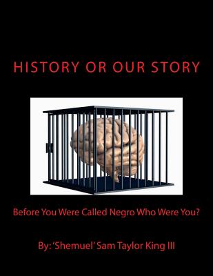 HIStory Or OUR Story: Before You Were Called Negro Who Were You? You Are Who You Were - Shemuel Sam Taylor King Iii