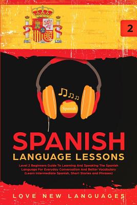 Spanish Language Lessons: Level 2 Beginners Guide To Learning And Speaking The Spanish Language For Everyday Conversation And Better Vocabulary - Love New Languages