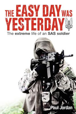 The Easy Day Was Yesterday: The extreme life of an SAS soldier - Paul Jordan