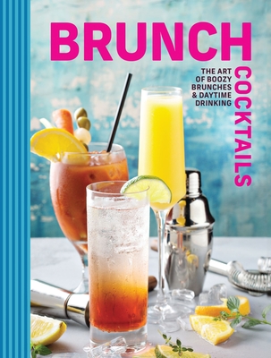 Brunch Cocktails: The Art of Boozy Brunches and Daytime Drinking -
