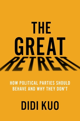 The Great Retreat: How Political Parties Should Behave and Why They Don't - Didi Kuo