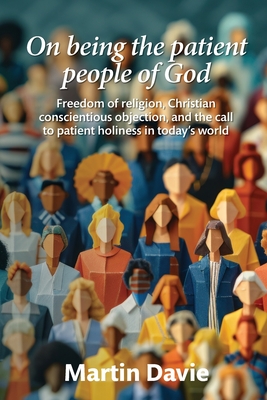 On being the patient people of God: Freedom of religion, Christian conscientious objection, and the call to patient holiness in today's world - Martin Davie