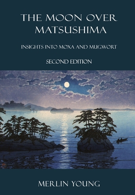 Coperta cărții 'The Moon over Matsushima: Insights into Moxa and Mugwort (Second Edition) - Merlin Young'