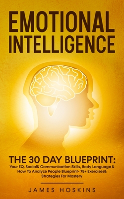Emotional Intelligence - The 30 Day Blueprint: Your EQ, Social& Communication Skills, Body Language & How To Analyze People Blueprint- 75+ Exercises& - James Hoskins