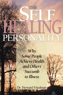 The Self-Healing Personality: Why Some People Achieve Health and Others Succumb to Illness - Howard S. Friedman