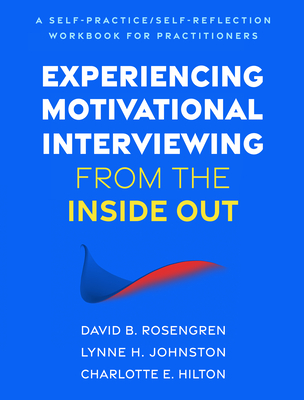 Experiencing Motivational Interviewing from the Inside Out: A Self-Practice/Self-Reflection Workbook for Practitioners - David B. Rosengren