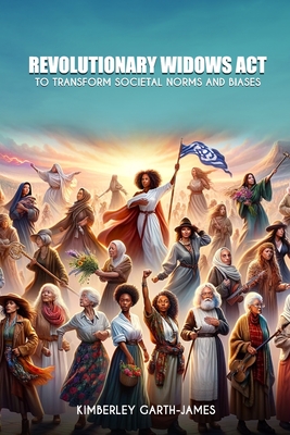 Revolutionary Widows Act: To Transform Societal Norms and Biases - Kimberley Garth-james