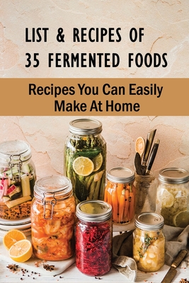 List & Recipes Of 35 Fermented Foods: Recipes You Can Easily Make At Home: Best Fermented Food Recipes - Hugo Dajani