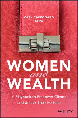 Women and Wealth: A Playbook to Empower Clients and Unlock Their Fortune - Cary Carbonaro