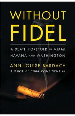Coperta cărții 'Without Fidel: A Death Foretold in Miami, Havana and Washington - Ann Louise Bardach'