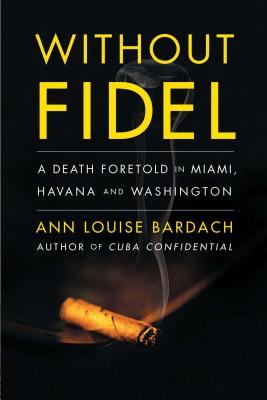 Coperta cărții 'Without Fidel: A Death Foretold in Miami, Havana and Washington - Ann Louise Bardach'