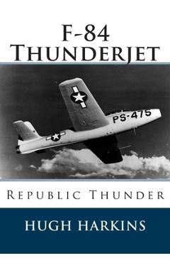 Poza produsului F-84 Thunderjet: Republic Thunder - Hugh Harkins