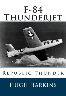 F-84 Thunderjet: Republic Thunder - Hugh Harkins