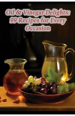 Coperta cărții 'Oil & Vinegar Delights: 99 Recipes for Every Occasion - Rustic Bites Refuge'