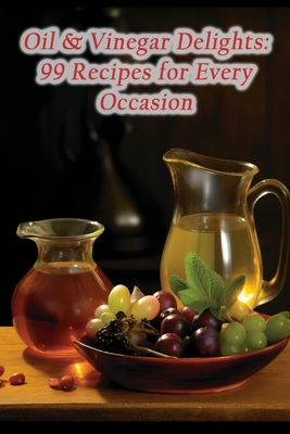 Coperta cărții 'Oil & Vinegar Delights: 99 Recipes for Every Occasion - Rustic Bites Refuge'