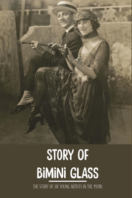 Story Of Bimini Glass: The Story Of Six Young Artists In The 1920s: Glass Business - Arnoldo Hilchey
