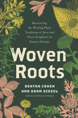 Woven Roots: Recovering the Healing Plant Traditions of Jews and Their Neighbors in Eastern E Urope - Deatra Cohen