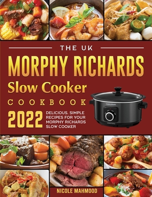 The UK Morphy Richards Slow Cooker Cookbook 2022: Delicious, Simple Recipes for Your Morphy Richards Slow Cooker - Nicole Mahmood