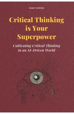 Poza produsului Critical Thinking is Your Superpower: Cultivating Critical Thinking in an AI-Driven World - Murat Durmus