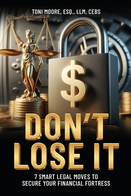 DON'T LOSE IT 7 Smart Legal Moves to Secure Your Financial Fortress - Toni Moore