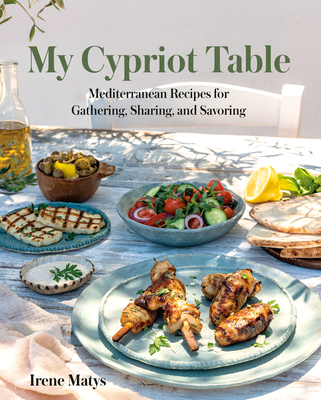My Cypriot Table: Mediterranean Recipes for Gathering, Sharing, and Savoring - Irene Matys