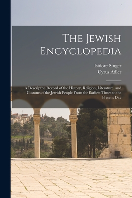 The Jewish Encyclopedia: A Descriptive Record of the History, Religion, Literature, and Customs of the Jewish People From the Earliest Times to - Cyrus Adler