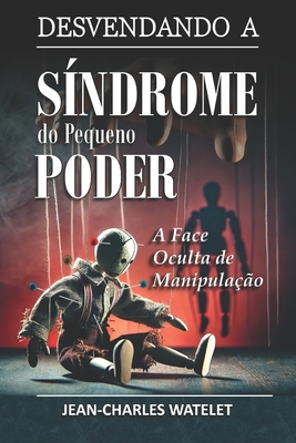 Desvendando a Síndrome do pequeno Poder: A Face Oculta de Manipulação - Jean Charles Watelet