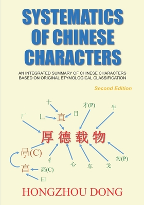 Systematics of Chinese Characters: An integrated summary of Chinese characters based on original etymological classification - Hongzhou Dong