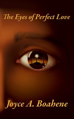 The Eyes of Perfect Love - Joyce A. Boahene