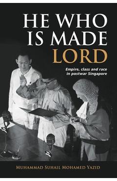 Coperta cărții 'He Who Is Made Lord: Empire, Class and Race in Postwar Singapore - Muhammad Suhail Mohamed Yazid'
