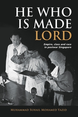 Coperta cărții 'He Who Is Made Lord: Empire, Class and Race in Postwar Singapore - Muhammad Suhail Mohamed Yazid'