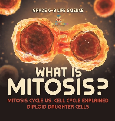 What is Mitosis? Mitosis Cycle vs. Cell Cycle Explained Diploid Daughter Cells Grade 6-8 Life Science -