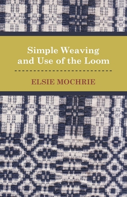Simple Weaving and Use of the Loom - Elsie Mochrie