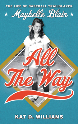 All the Way: The Life of Baseball Trailblazer Maybelle Blair - Kat D. Williams