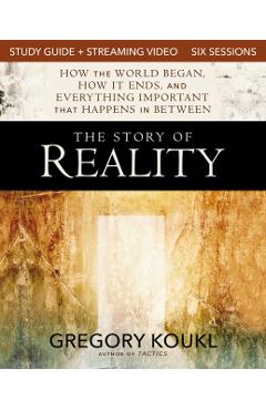 The Story of Reality Study Guide Plus Streaming Video: How the World Began, How It Ends, and Everything Important That Happens in Between - Gregory Koukl