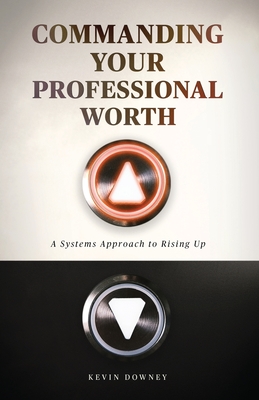 Coperta cărții 'Commanding Your Professional Worth: A Systems Approach to Rising Up - Kevin Downey'