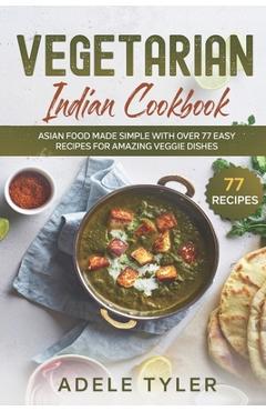Coperta cărții 'Vegetarian Indian Cookbook: Asian Food Made Simple With Over 77 Easy Recipes For Amazing Veggie Dishes - Adele Tyler'