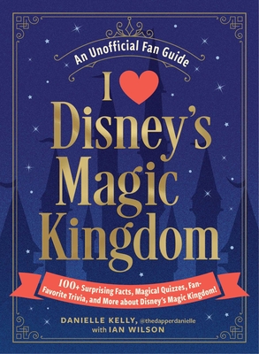 I Love Disney's Magic Kingdom: 100+ Surprising Facts, Magical Quizzes, Fan-Favorite Trivia, and More about Disney's Magic Kingdom! - Danielle Kelly