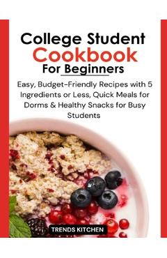 Coperta cărții 'College Student Cookbook for Beginners: Easy, Budget-Friendly Recipes with 5 Ingredients or Less, Quick Meals for'