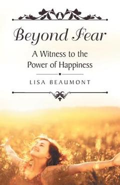 Coperta cărții 'Beyond Fear: A Witness to the Power of Happiness - Lisa Beaumont'