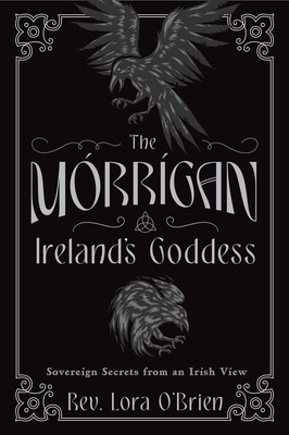 The Morrigan, Ireland's Goddess: Sovereign Secrets from an Irish View - Lora O'brien