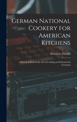 German National Cookery for American Kitchens: A Practical Book of the art of Cooking as Performed in Germany - Henriette D. 1876 Davidis