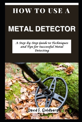 Coperta cărții 'How to Use a Metal Detector: A Step-by-Step Guide to Techniques and Tips for Successful Metal Detecting - David F.'