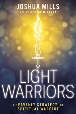 Light Warriors: A Heavenly Strategy for Spiritual Warfare - Joshua Mills