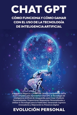 Chat GPT: Expande tu Negocio y Obtén una Ventaja Competitiva con la Guía Completa para Aprovechar Chat GPT, la Tecnología de Int - Evolución Personal